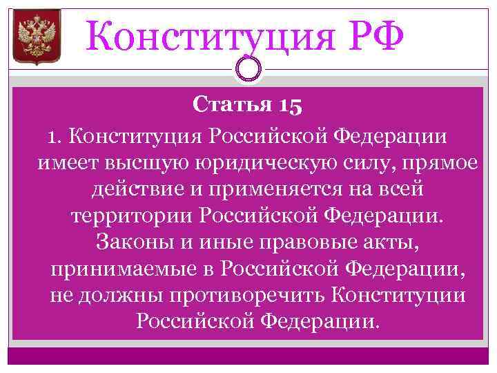 Конституция РФ Статья 15 1. Конституция Российской Федерации имеет высшую юридическую силу, прямое действие