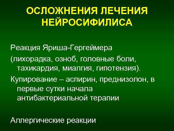 ОСЛОЖНЕНИЯ ЛЕЧЕНИЯ НЕЙРОСИФИЛИСА Реакция Яриша-Гергеймера (лихорадка, озноб, головные боли, тахикардия, миалгия, гипотензия). Купирование –