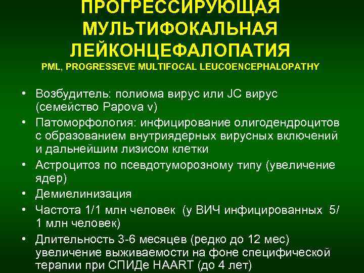 ПРОГРЕССИРУЮЩАЯ МУЛЬТИФОКАЛЬНАЯ ЛЕЙКОНЦЕФАЛОПАТИЯ PML, РROGRESSEVE MULTIFOCAL LEUCOENCEPHALOPATНY • Возбудитель: полиома вирус или JC вирус