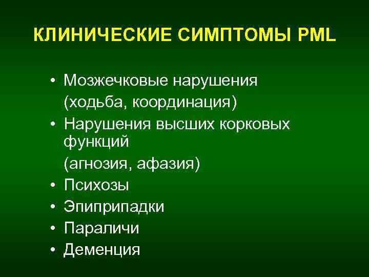 КЛИНИЧЕСКИЕ СИМПТОМЫ PML • Мозжечковые нарушения (ходьба, координация) • Нарушения высших корковых функций (агнозия,