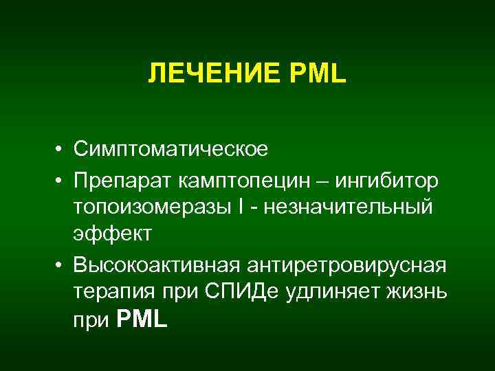 ЛЕЧЕНИЕ PML • Симптоматическое • Препарат камптопецин – ингибитор топоизомеразы I - незначительный эффект