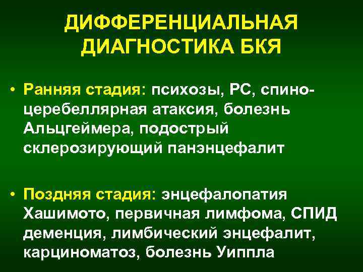 ДИФФЕРЕНЦИАЛЬНАЯ ДИАГНОСТИКА БКЯ • Ранняя стадия: психозы, РС, спиноцеребеллярная атаксия, болезнь Альцгеймера, подострый склерозирующий