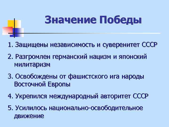 Значение Победы 1. Защищены независимость и суверенитет СССР 2. Разгромлен германский нацизм и японский