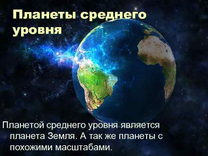 Планеты среднего уровня Планетой среднего уровня является планета Земля. А так же планеты с