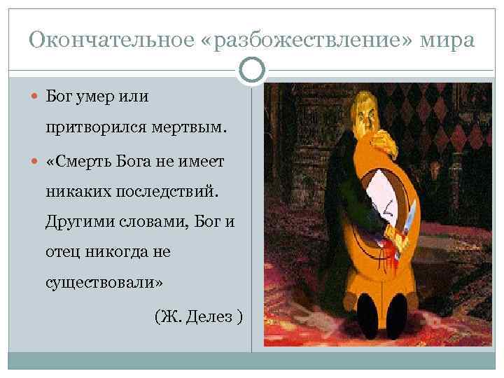 Окончательное «разбожествление» мира Бог умер или притворился мертвым. «Смерть Бога не имеет никаких последствий.