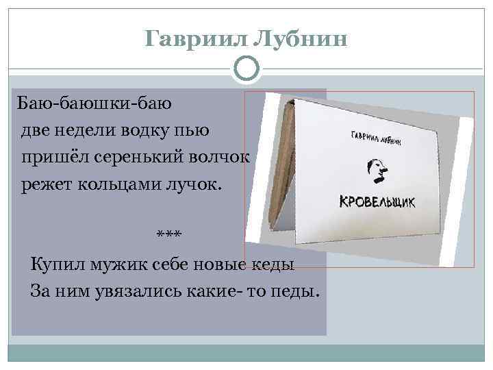 Гавриил Лубнин Баю-баюшки-баю две недели водку пью пришёл серенький волчок режет кольцами лучок. ***