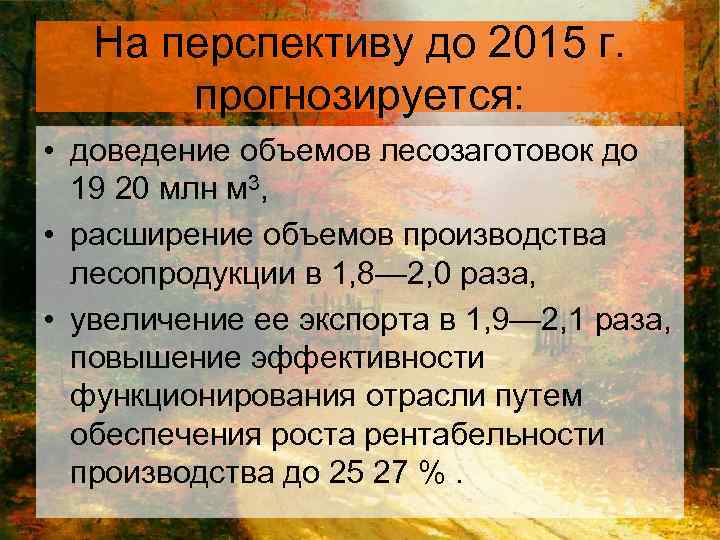 На перспективу до 2015 г. прогнозируется: • доведение объемов лесозаготовок до 19 20 млн