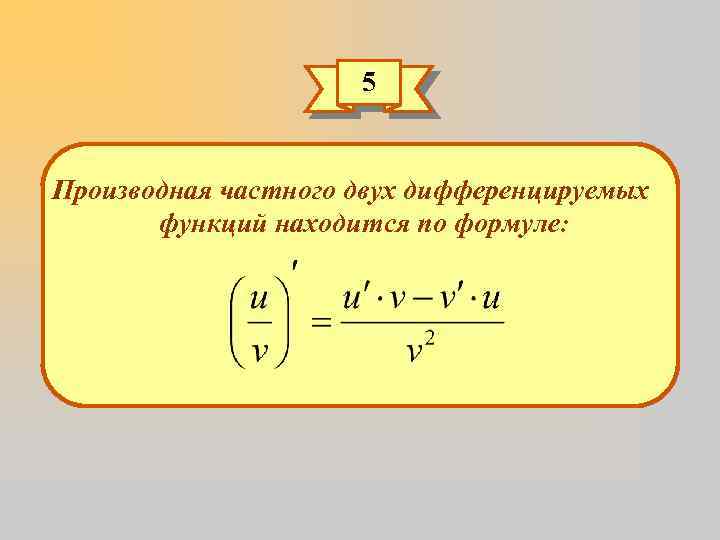 5 Производная частного двух дифференцируемых функций находится по формуле: 