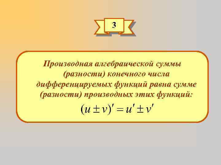 3 Производная алгебраической суммы (разности) конечного числа дифференцируемых функций равна сумме (разности) производных этих