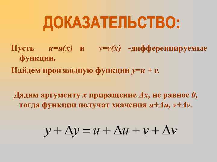 Пусть u=u(x) и v=v(x) -дифференцируемые функции. Найдем производную функции y=u + v. Дадим аргументу