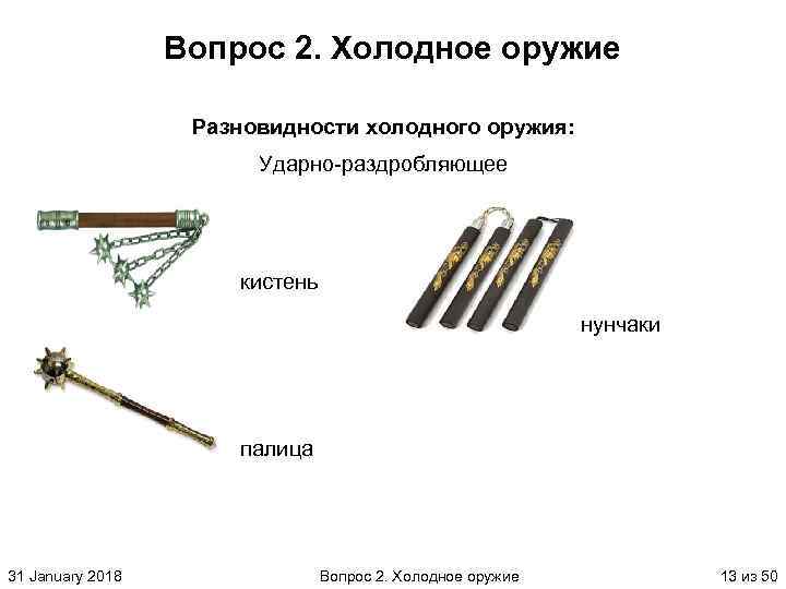 Вопрос 2. Холодное оружие Разновидности холодного оружия: Ударно раздробляющее кистень нунчаки палица 31 January