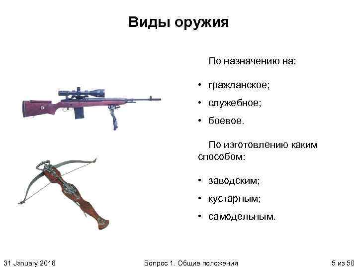 Виды оружия По назначению на: • гражданское; • служебное; • боевое. По изготовлению каким