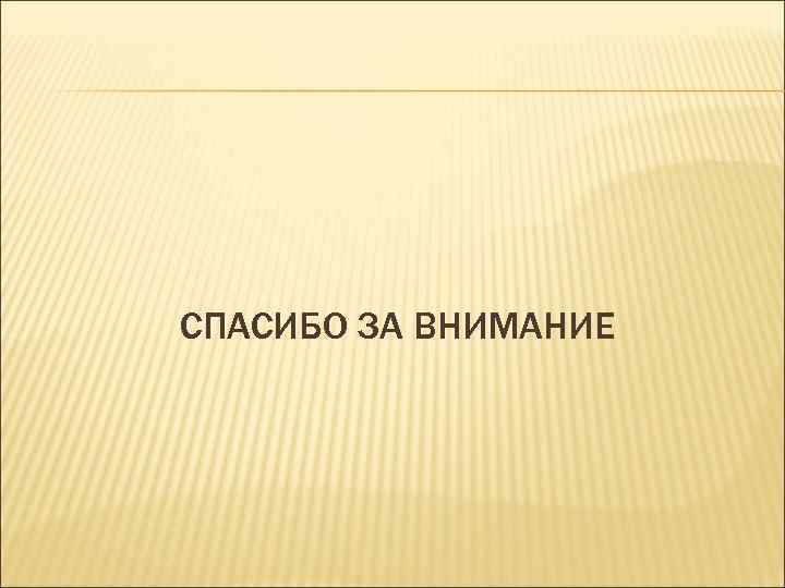 СПАСИБО ЗА ВНИМАНИЕ 