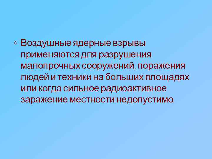  • Воздушные ядерные взрывы применяются для разрушения малопрочных сооружений, поражения людей и техники