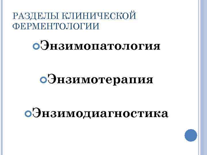 РАЗДЕЛЫ КЛИНИЧЕСКОЙ ФЕРМЕНТОЛОГИИ Энзимопатология Энзимотерапия Энзимодиагностика 