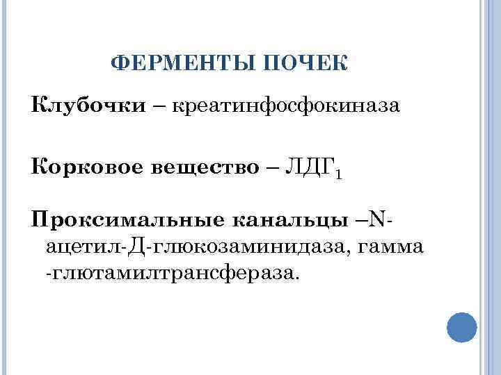 ФЕРМЕНТЫ ПОЧЕК Клубочки – креатинфосфокиназа Корковое вещество – ЛДГ 1 Проксимальные канальцы –Nацетил-Д-глюкозаминидаза, гамма