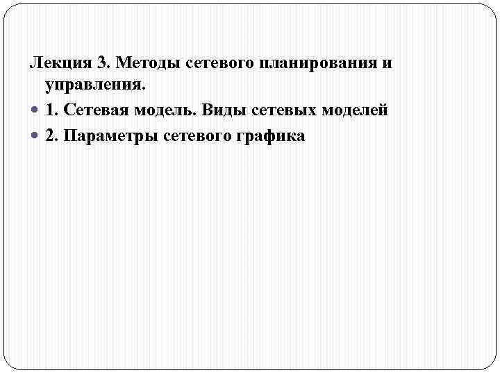 Лекция 3. Методы сетевого планирования и управления. 1. Сетевая модель. Виды сетевых моделей 2.