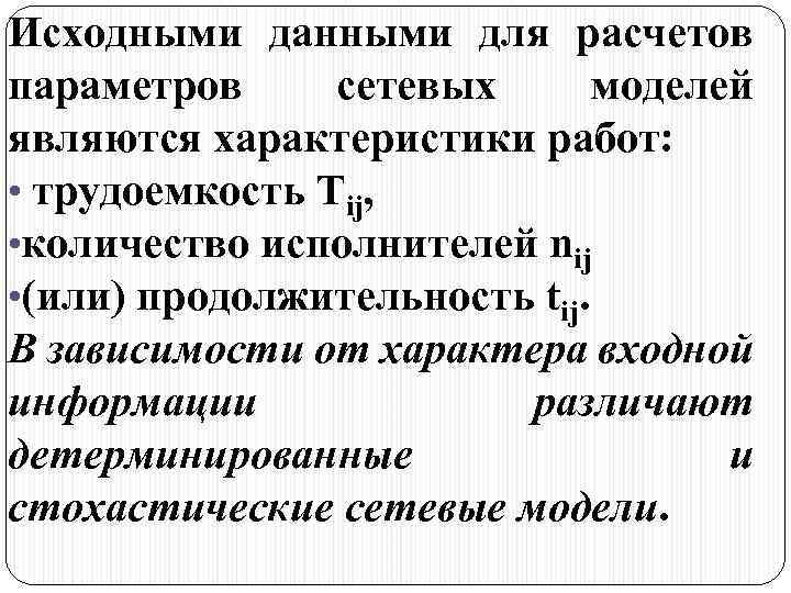 Исходными данными для расчетов параметров сетевых моделей являются характеристики работ: • трудоемкость Tij, •