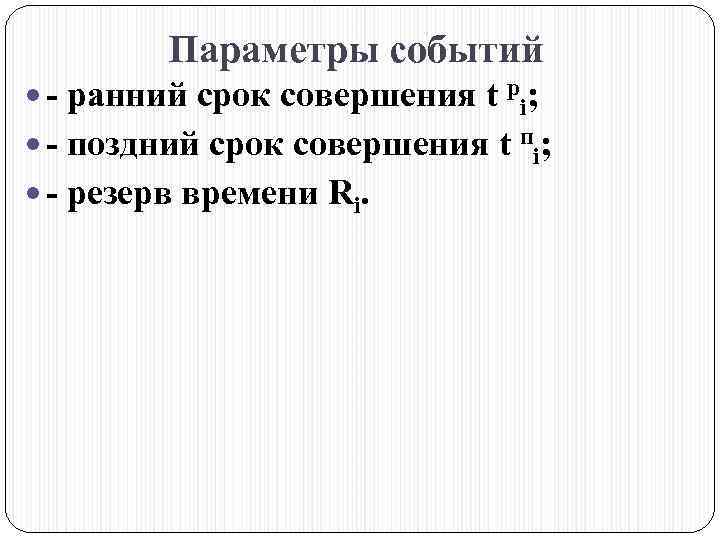 Параметры событий - ранний срок совершения t pi; - поздний срок совершения t пi;