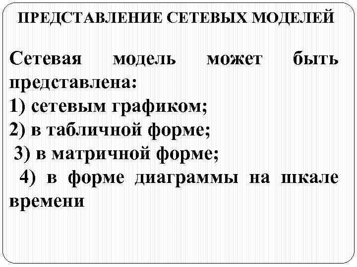 ПРЕДСТАВЛЕНИЕ СЕТЕВЫХ МОДЕЛЕЙ Сетевая модель может быть представлена: 1) сетевым графиком; 2) в табличной