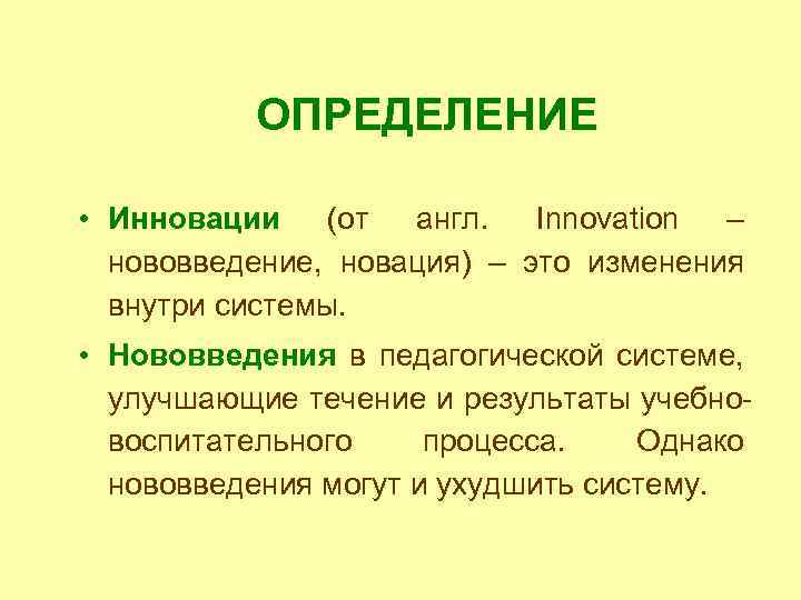 ОПРЕДЕЛЕНИЕ • Инновации (от англ. Innovation – нововведение, новация) – это изменения внутри системы.