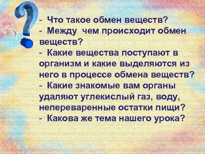 - Что такое обмен веществ? - Между чем происходит обмен веществ? - Какие вещества