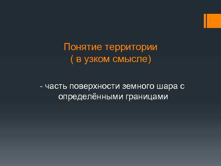 Понятие территории ( в узком смысле) - часть поверхности земного шара с определёнными границами