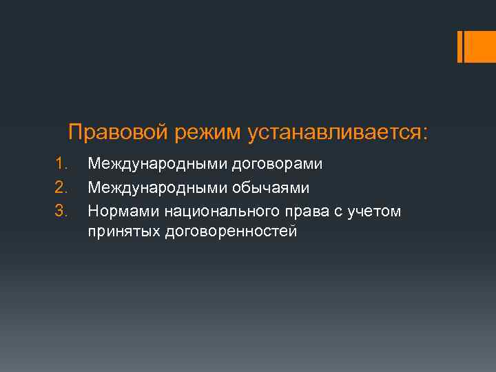 Правовой режим устанавливается: 1. 2. 3. Международными договорами Международными обычаями Нормами национального права с