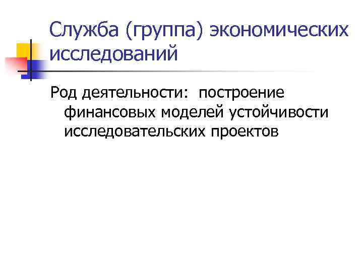 Служба (группа) экономических исследований Род деятельности: построение финансовых моделей устойчивости исследовательских проектов 