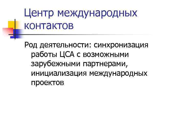 Центр международных контактов Род деятельности: синхронизация работы ЦСА с возможными зарубежными партнерами, инициализация международных