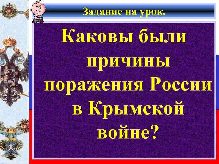Задание на урок. Каковы были причины поражения России в Крымской войне? 