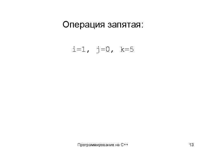 Операция запятая: i=1, j=0, k=5 Программирование на С++ 13 