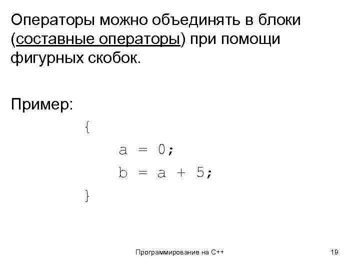 Операторы можно объединять в блоки (составные операторы) при помощи фигурных скобок. Пример: { a