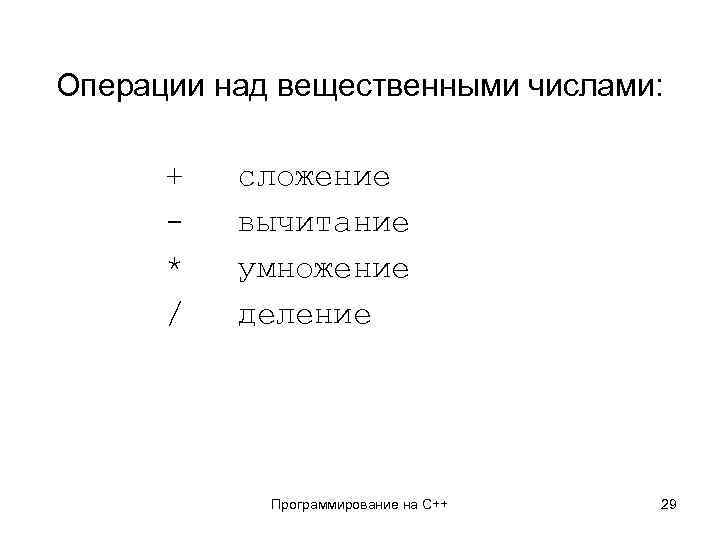 Операции над вещественными числами: + * / сложение вычитание умножение деление Программирование на С++