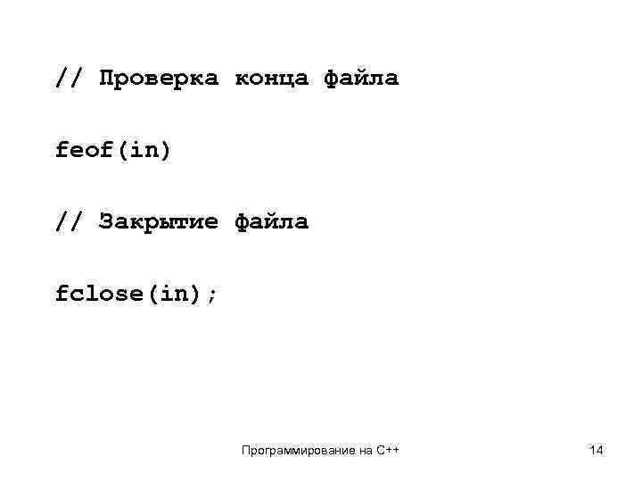 // Проверка конца файла feof(in) // Закрытие файла fclose(in); Программирование на C++ 14 