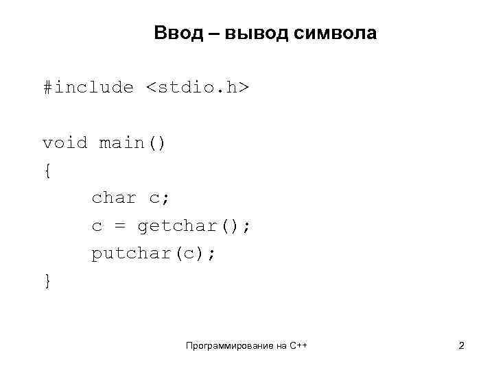 Ввод – вывод символа #include <stdio. h> void main() { char c; c =