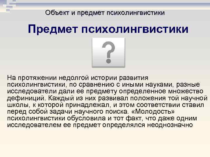 Объект и предмет психолингвистики Предмет психолингвистики На протяжении недолгой истории развития психолингвистики, по сравнению