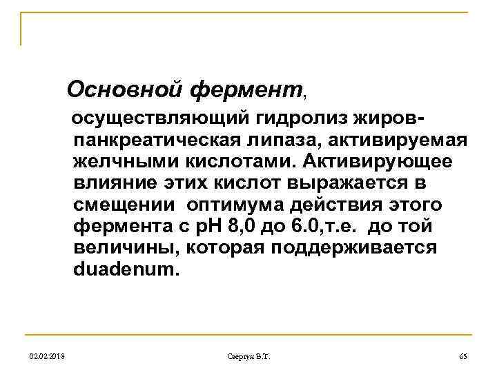 Основной фермент, осуществляющий гидролиз жировпанкреатическая липаза, активируемая желчными кислотами. Активирующее влияние этих кислот выражается