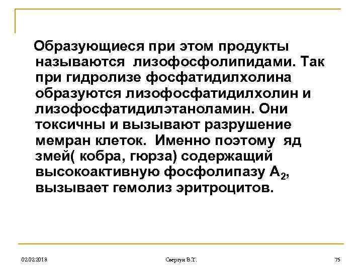 Образующиеся при этом продукты называются лизофосфолипидами. Так при гидролизе фосфатидилхолина образуются лизофосфатидилхолин и лизофосфатидилэтаноламин.
