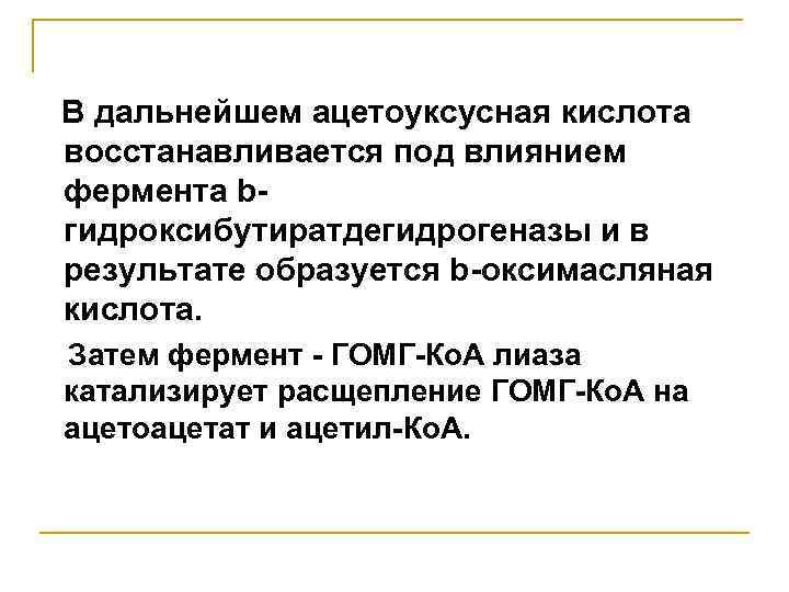 В дальнейшем ацетоуксусная кислота восстанавливается под влиянием фермента bгидроксибутиратдегидрогеназы и в результате образуется b-оксимасляная