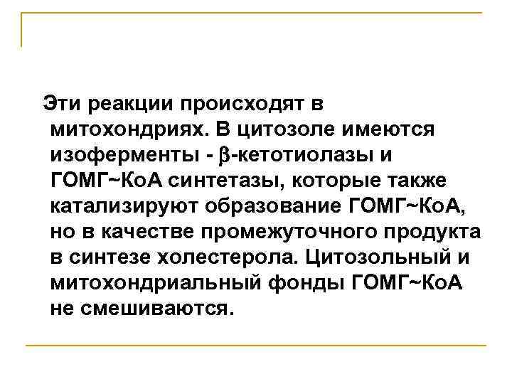Эти реакции происходят в митохондриях. В цитозоле имеются изоферменты - -кетотиолазы и ГОМГ~Ко. А