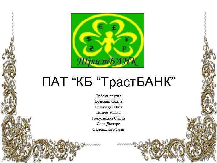 ПАТ “КБ “Траст. БАНК” Робоча група: Воляник Ольга Гламазда Юлія Іванчо Уляна Покутицька Олеся