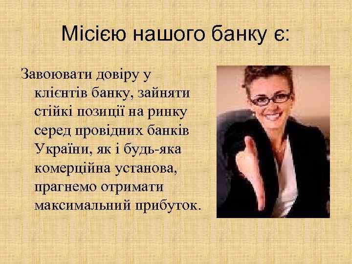 Місією нашого банку є: Завоювати довіру у клієнтів банку, зайняти стійкі позиції на ринку