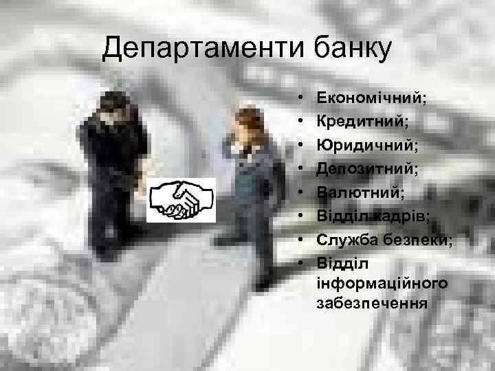 Департаменти банку • • Економічний; Кредитний; Юридичний; Депозитний; Валютний; Відділ кадрів; Служба безпеки; Відділ