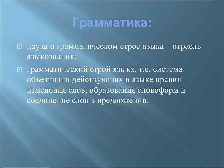 Грамматика: наука о грамматическом строе языка – отрасль языкознания; грамматический строй языка, т. е.