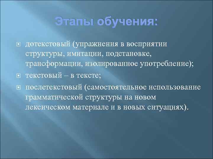 Этапы обучения: дотекстовый (упражнения в восприятии структуры, имитации, подстановке, трансформации, изолированное употребление); текстовый –