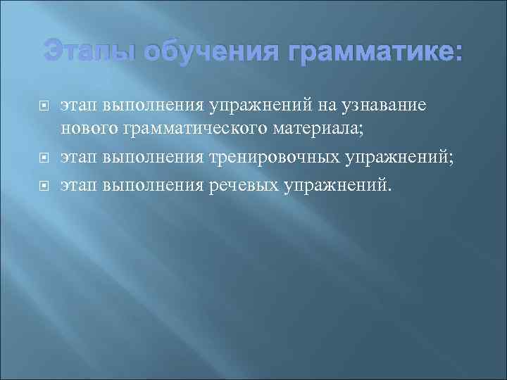 Этапы обучения грамматике: этап выполнения упражнений на узнавание нового грамматического материала; этап выполнения тренировочных