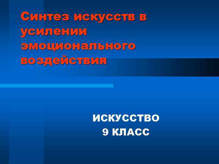 Синтез искусств в усилении эмоционального воздействия ИСКУССТВО 9 КЛАСС 