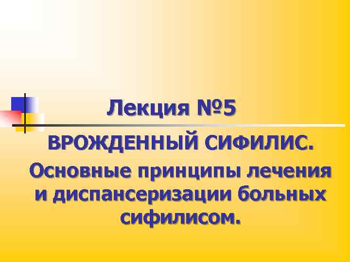 Лекция № 5 ВРОЖДЕННЫЙ СИФИЛИС. Основные принципы лечения и диспансеризации больных сифилисом. 