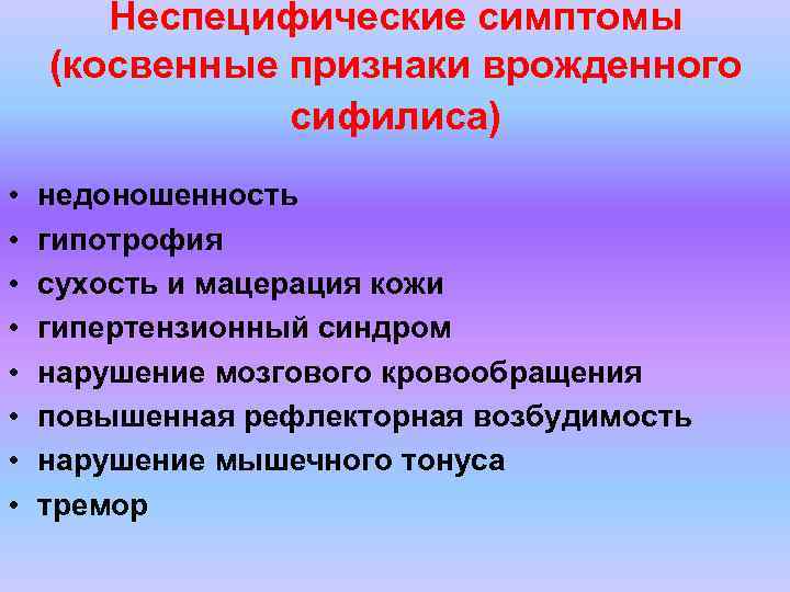 Неспецифические симптомы (косвенные признаки врожденного сифилиса) • • недоношенность гипотрофия сухость и мацерация кожи